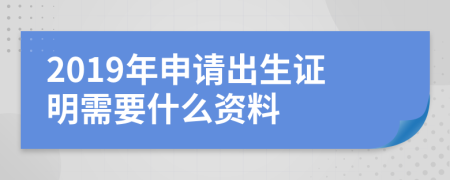 2019年申请出生证明需要什么资料