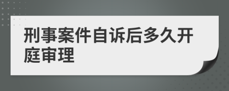 刑事案件自诉后多久开庭审理