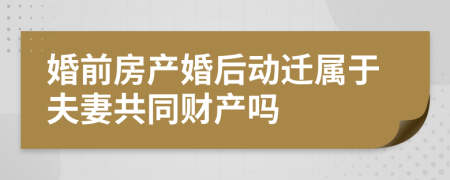 婚前房产婚后动迁属于夫妻共同财产吗