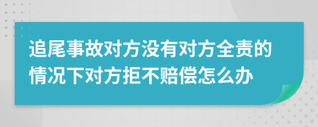 追尾事故对方没有对方全责的情况下对方拒不赔偿怎么办