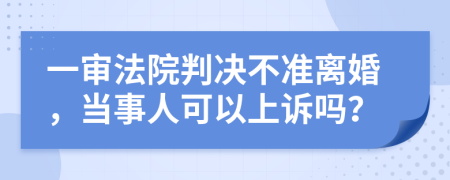 一审法院判决不准离婚，当事人可以上诉吗？