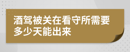 酒驾被关在看守所需要多少天能出来