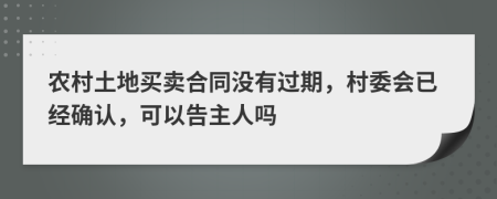 农村土地买卖合同没有过期，村委会已经确认，可以告主人吗