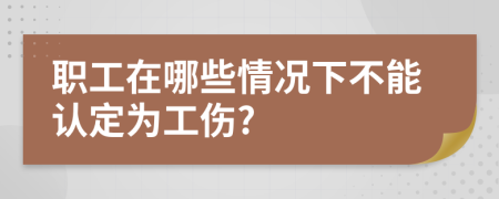 职工在哪些情况下不能认定为工伤?