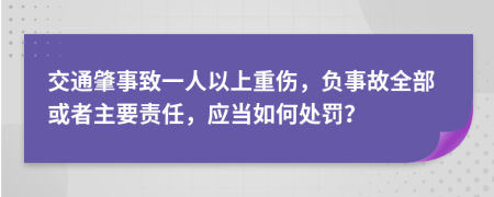 交通肇事致一人以上重伤，负事故全部或者主要责任，应当如何处罚？