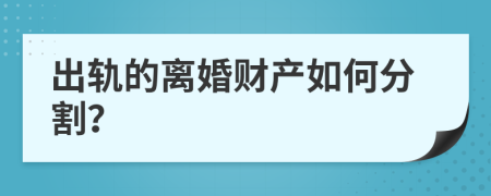 出轨的离婚财产如何分割？