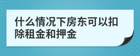 什么情况下房东可以扣除租金和押金