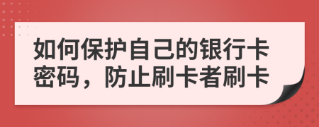 如何保护自己的银行卡密码，防止刷卡者刷卡