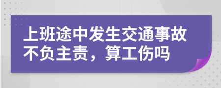 上班途中发生交通事故不负主责，算工伤吗