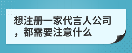 想注册一家代言人公司，都需要注意什么