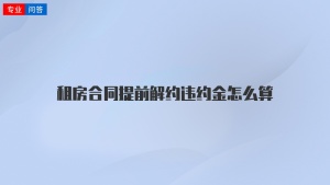 租房合同提前解约违约金怎么算