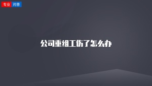 公司重组工伤了怎么办