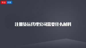 注册货运代理公司需要什么材料