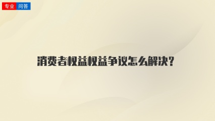 消费者权益权益争议怎么解决？