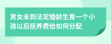男女未到法定婚龄生育一个小孩以后抚养费给如何分配