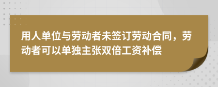 用人单位与劳动者未签订劳动合同，劳动者可以单独主张双倍工资补偿