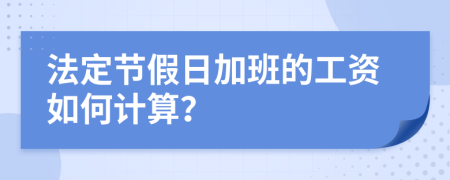 法定节假日加班的工资如何计算？