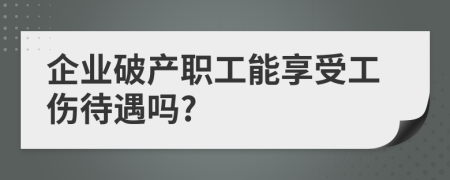 企业破产职工能享受工伤待遇吗?