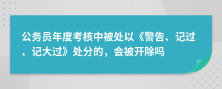 公务员年度考核中被处以《警告、记过、记大过》处分的，会被开除吗
