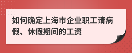 如何确定上海市企业职工请病假、休假期间的工资