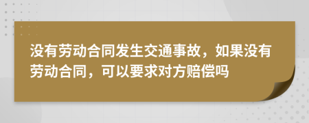 没有劳动合同发生交通事故，如果没有劳动合同，可以要求对方赔偿吗