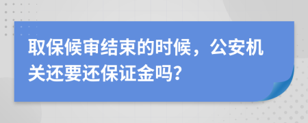 取保候审结束的时候，公安机关还要还保证金吗？