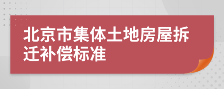 北京市集体土地房屋拆迁补偿标准