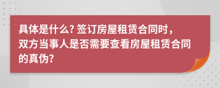 具体是什么? 签订房屋租赁合同时，双方当事人是否需要查看房屋租赁合同的真伪？