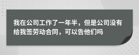 我在公司工作了一年半，但是公司没有给我签劳动合同，可以告他们吗