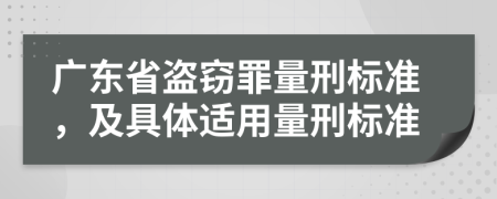 广东省盗窃罪量刑标准，及具体适用量刑标准