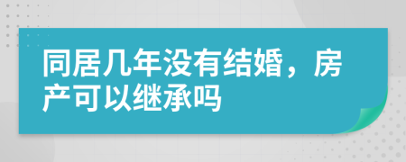 同居几年没有结婚，房产可以继承吗