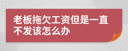 老板拖欠工资但是一直不发该怎么办