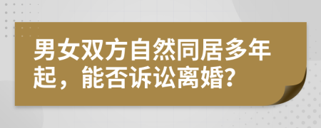 男女双方自然同居多年起，能否诉讼离婚？