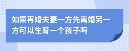 如果再婚夫妻一方先离婚另一方可以生育一个孩子吗