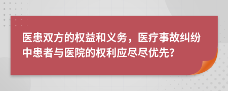 医患双方的权益和义务，医疗事故纠纷中患者与医院的权利应尽尽优先？