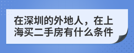 在深圳的外地人，在上海买二手房有什么条件