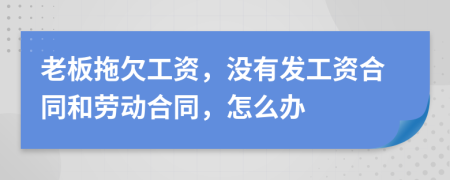 老板拖欠工资，没有发工资合同和劳动合同，怎么办