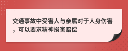 交通事故中受害人与亲属对于人身伤害，可以要求精神损害赔偿