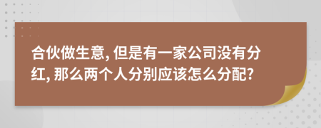 合伙做生意, 但是有一家公司没有分红, 那么两个人分别应该怎么分配?