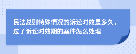 民法总则特殊情况的诉讼时效是多久，过了诉讼时效期的案件怎么处理