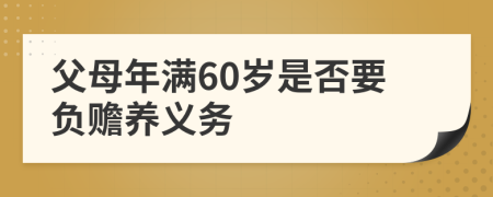 父母年满60岁是否要负赡养义务