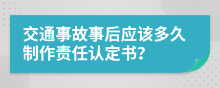 交通事故事后应该多久制作责任认定书？