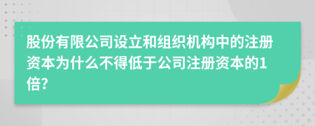 股份有限公司设立和组织机构中的注册资本为什么不得低于公司注册资本的1倍？