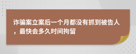 诈骗案立案后一个月都没有抓到被告人，最快会多久时间拘留