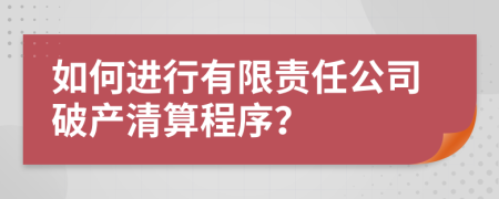 如何进行有限责任公司破产清算程序？