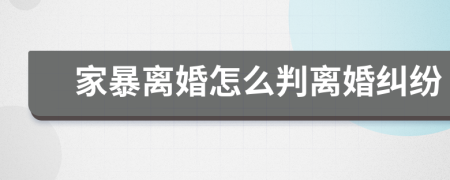 家暴离婚怎么判离婚纠纷