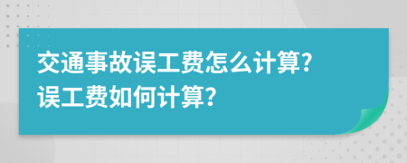 交通事故误工费怎么计算? 误工费如何计算？