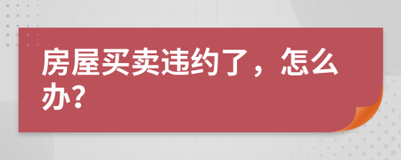 房屋买卖违约了，怎么办？