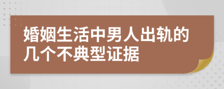 婚姻生活中男人出轨的几个不典型证据