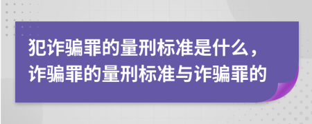 犯诈骗罪的量刑标准是什么，诈骗罪的量刑标准与诈骗罪的